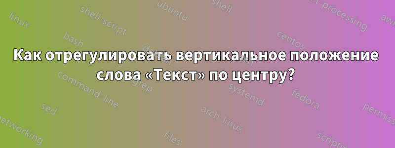 Как отрегулировать вертикальное положение слова «Текст» по центру?