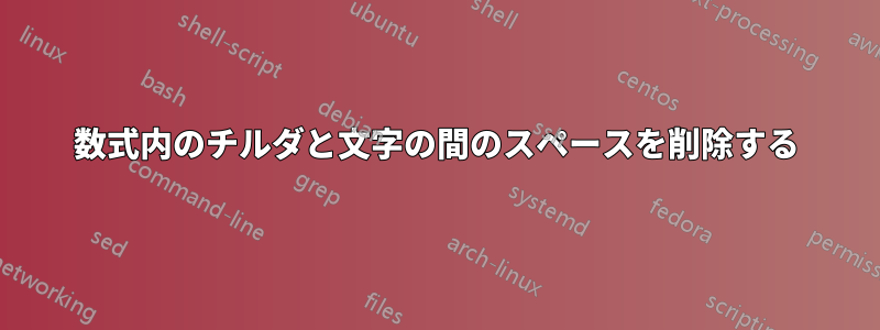 数式内のチルダと文字の間のスペースを削除する