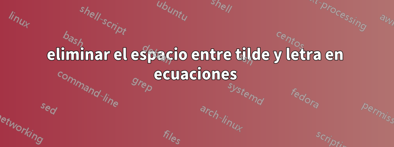 eliminar el espacio entre tilde y letra en ecuaciones