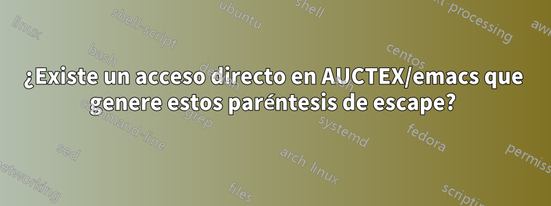 ¿Existe un acceso directo en AUCTEX/emacs que genere estos paréntesis de escape?