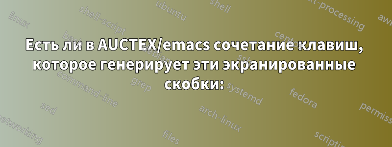 Есть ли в AUCTEX/emacs сочетание клавиш, которое генерирует эти экранированные скобки:
