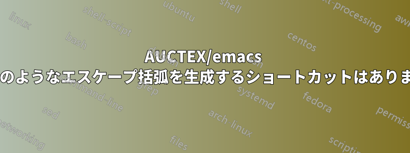 AUCTEX/emacs に、次のようなエスケープ括弧を生成するショートカットはありますか?