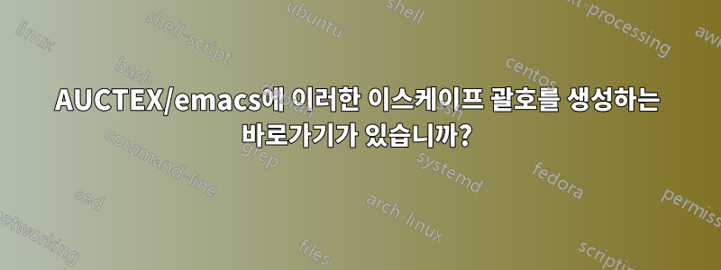 AUCTEX/emacs에 이러한 이스케이프 괄호를 생성하는 바로가기가 있습니까?