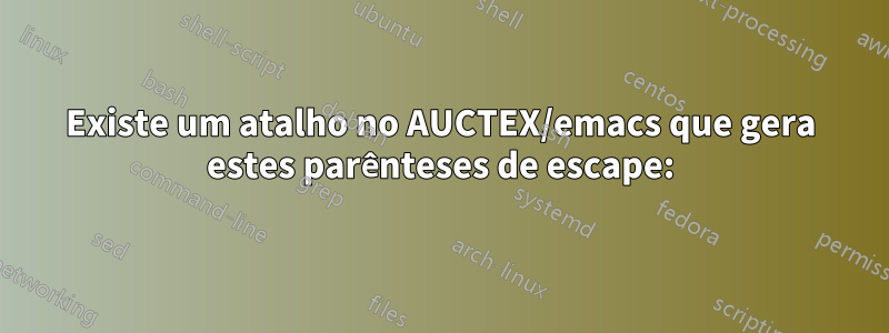 Existe um atalho no AUCTEX/emacs que gera estes parênteses de escape: