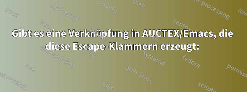 Gibt es eine Verknüpfung in AUCTEX/Emacs, die diese Escape-Klammern erzeugt: