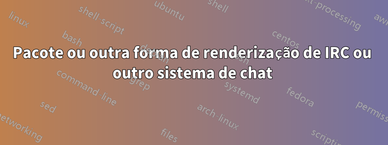Pacote ou outra forma de renderização de IRC ou outro sistema de chat