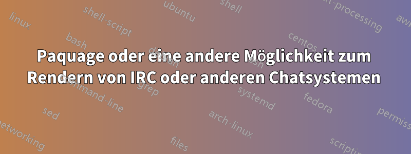 Paquage oder eine andere Möglichkeit zum Rendern von IRC oder anderen Chatsystemen