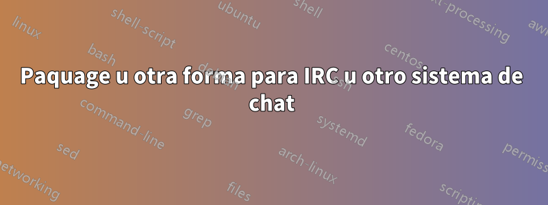 Paquage u otra forma para IRC u otro sistema de chat