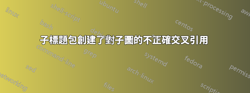子標題包創建了對子圖的不正確交叉引用