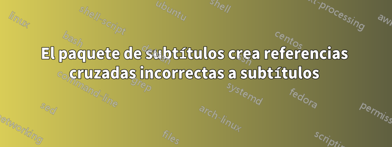 El paquete de subtítulos crea referencias cruzadas incorrectas a subtítulos