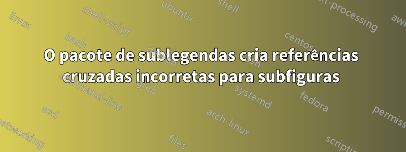 O pacote de sublegendas cria referências cruzadas incorretas para subfiguras