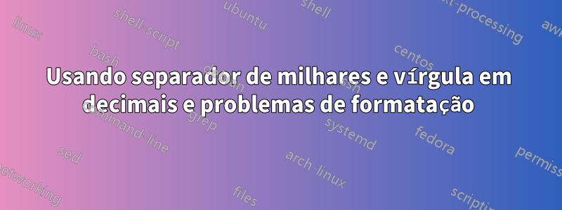 Usando separador de milhares e vírgula em decimais e problemas de formatação