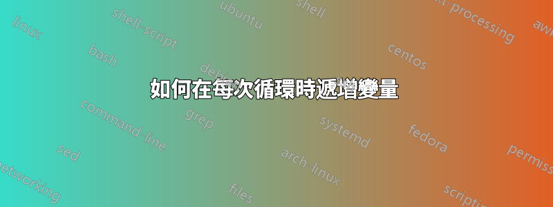 如何在每次循環時遞增變量