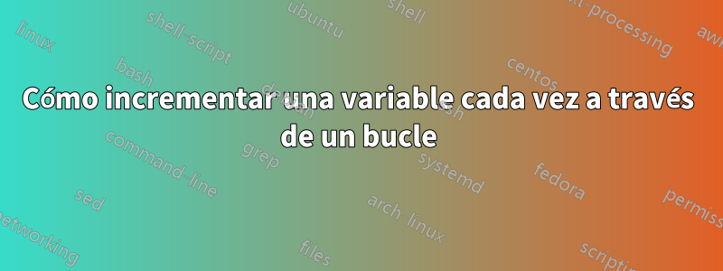 Cómo incrementar una variable cada vez a través de un bucle