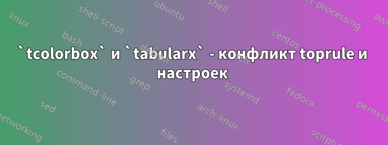 `tcolorbox` и `tabularx` - конфликт toprule и настроек