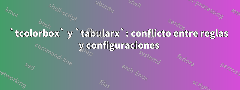 `tcolorbox` y `tabularx`: conflicto entre reglas y configuraciones