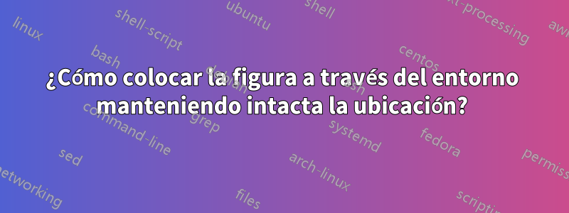 ¿Cómo colocar la figura a través del entorno manteniendo intacta la ubicación?