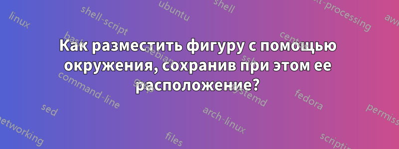 Как разместить фигуру с помощью окружения, сохранив при этом ее расположение?