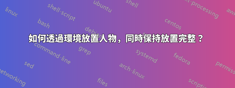 如何透過環境放置人物，同時保持放置完整？