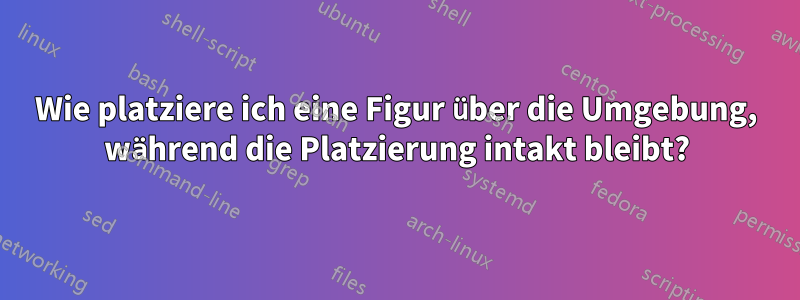 Wie platziere ich eine Figur über die Umgebung, während die Platzierung intakt bleibt?