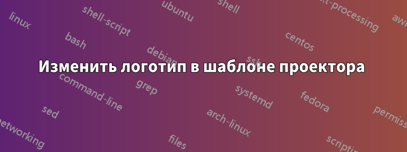 Изменить логотип в шаблоне проектора