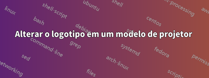 Alterar o logotipo em um modelo de projetor