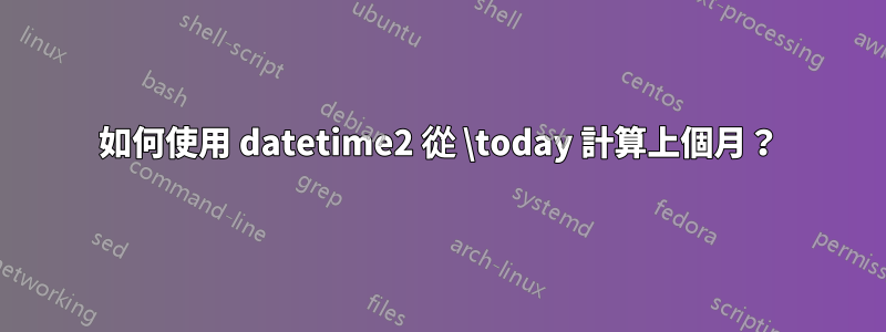 如何使用 datetime2 從 \today 計算上個月？