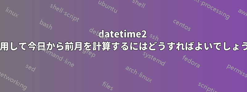 datetime2 を使用して今日から前月を計算するにはどうすればよいでしょうか?