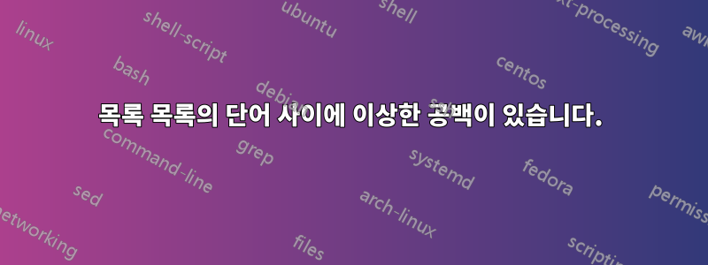 목록 목록의 단어 사이에 이상한 공백이 있습니다.