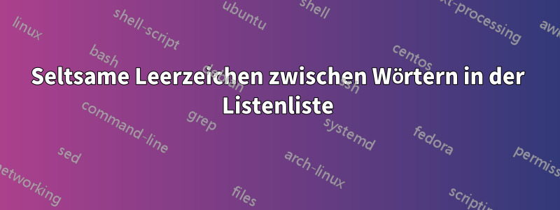 Seltsame Leerzeichen zwischen Wörtern in der Listenliste