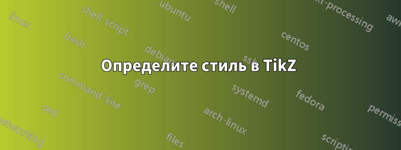 Определите стиль в TikZ