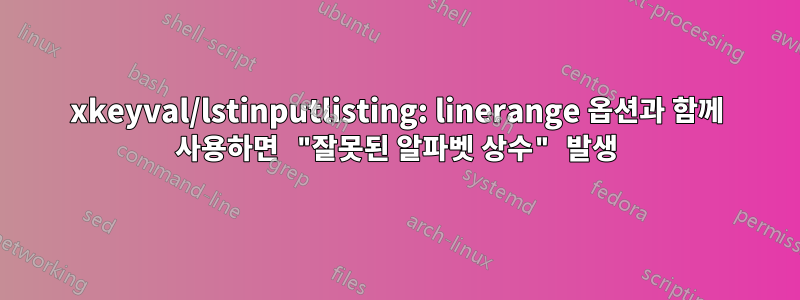 xkeyval/lstinputlisting: linerange 옵션과 함께 사용하면 "잘못된 알파벳 상수" 발생