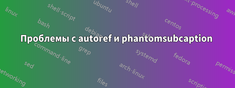 Проблемы с autoref и phantomsubcaption