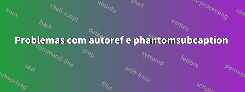 Problemas com autoref e phantomsubcaption