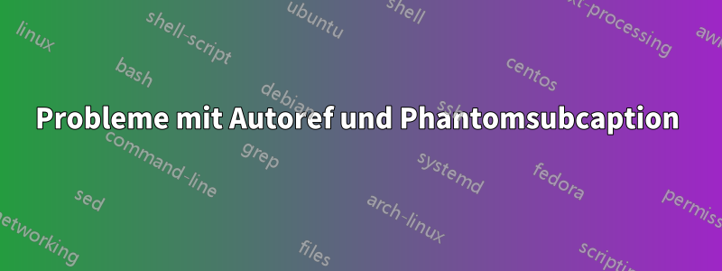 Probleme mit Autoref und Phantomsubcaption