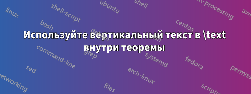 Используйте вертикальный текст в \text внутри теоремы