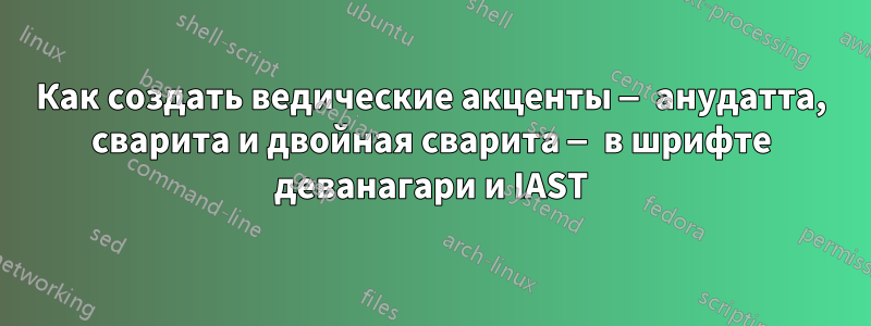 Как создать ведические акценты — анудатта, сварита и двойная сварита — в шрифте деванагари и IAST