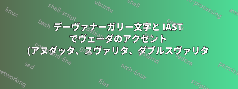デーヴァナーガリー文字と IAST でヴェーダのアクセント (アヌダッタ、スヴァリタ、ダブルスヴァリタ) を作成する方法