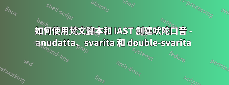 如何使用梵文腳本和 IAST 創建吠陀口音 - anudatta、svarita 和 double-svarita