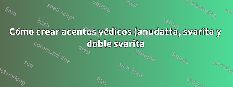 Cómo crear acentos védicos (anudatta, svarita y doble svarita) en escritura devanagari e IAST