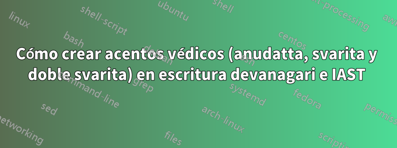 Cómo crear acentos védicos (anudatta, svarita y doble svarita) en escritura devanagari e IAST