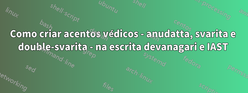 Como criar acentos védicos - anudatta, svarita e double-svarita - na escrita devanagari e IAST