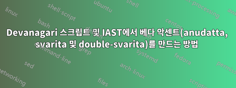 Devanagari 스크립트 및 IAST에서 베다 악센트(anudatta, svarita 및 double-svarita)를 만드는 방법