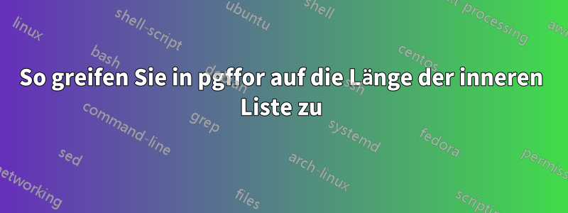 So greifen Sie in pgffor auf die Länge der inneren Liste zu