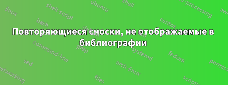 Повторяющиеся сноски, не отображаемые в библиографии