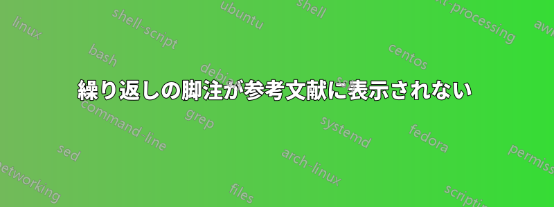 繰り返しの脚注が参考文献に表示されない