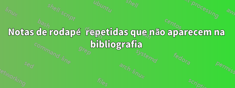 Notas de rodapé repetidas que não aparecem na bibliografia