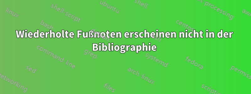 Wiederholte Fußnoten erscheinen nicht in der Bibliographie