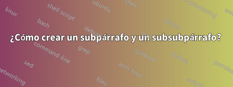 ¿Cómo crear un subpárrafo y un subsubpárrafo?