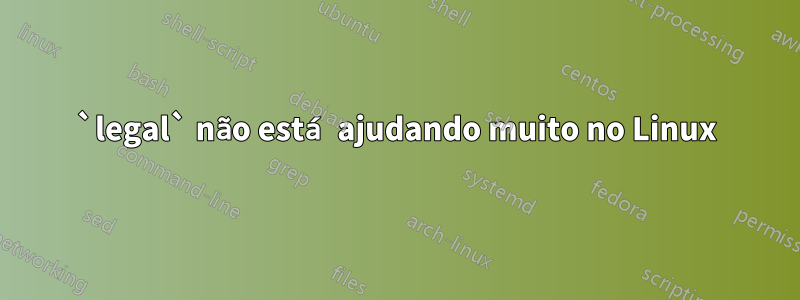 `legal` não está ajudando muito no Linux